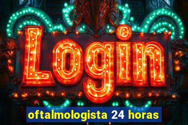 oftalmologista 24 horas